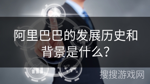 阿里巴巴的发展历史和背景是什么？
