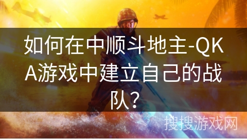 如何在中顺斗地主-QKA游戏中建立自己的战队？