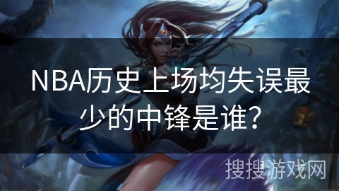 NBA历史上场均失误最少的中锋是谁？