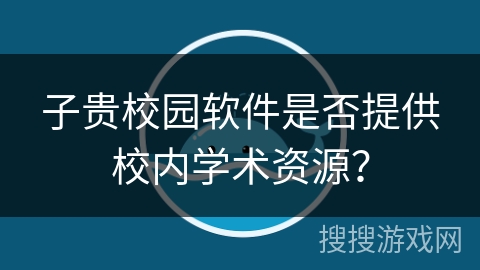 子贵校园软件是否提供校内学术资源？