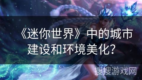 《迷你世界》中的城市建设和环境美化？