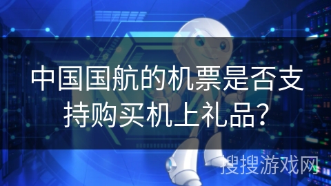 中国国航的机票是否支持购买机上礼品？