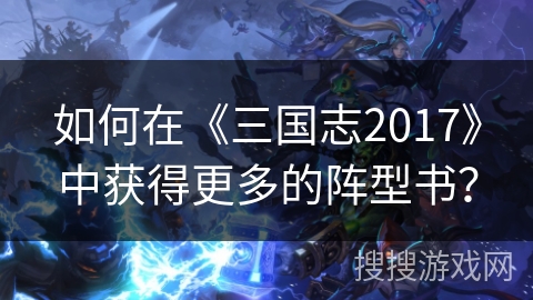 如何在《三国志2017》中获得更多的阵型书？