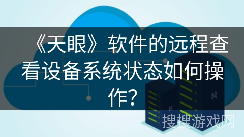 《天眼》软件的远程查看设备系统状态如何操作？