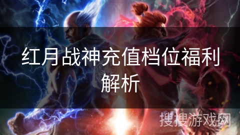 红月战神充值档位福利解析