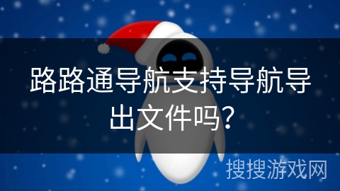 路路通导航支持导航导出文件吗？