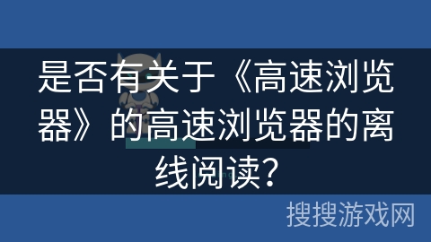 是否有关于《高速浏览器》的高速浏览器的离线阅读？