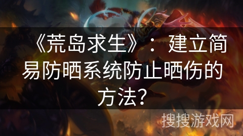 《荒岛求生》：建立简易防晒系统防止晒伤的方法？