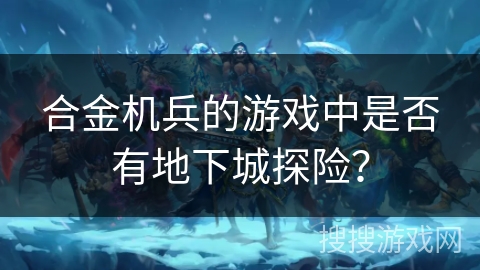 合金机兵的游戏中是否有地下城探险？