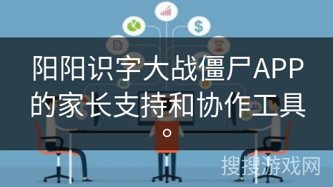 阳阳识字大战僵尸APP的家长支持和协作工具。