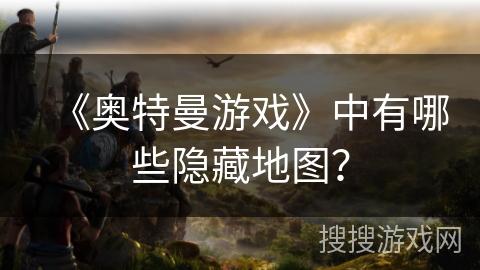 《奥特曼游戏》中有哪些隐藏地图？