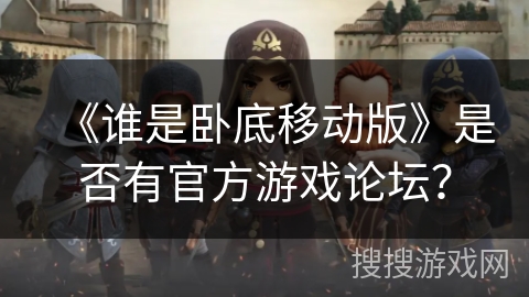 《谁是卧底移动版》是否有官方游戏论坛？