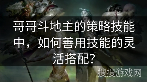 哥哥斗地主的策略技能中，如何善用技能的灵活搭配？