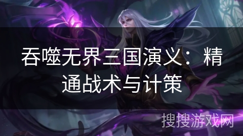 吞噬无界三国演义：精通战术与计策