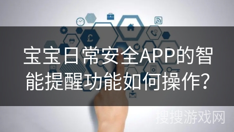 宝宝日常安全APP的智能提醒功能如何操作？