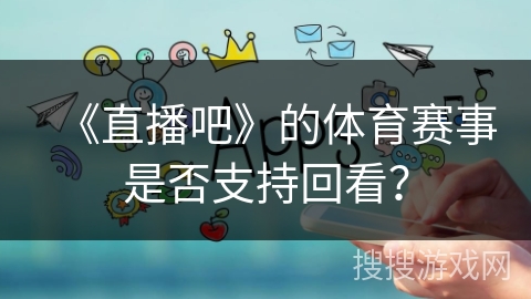 《直播吧》的体育赛事是否支持回看？