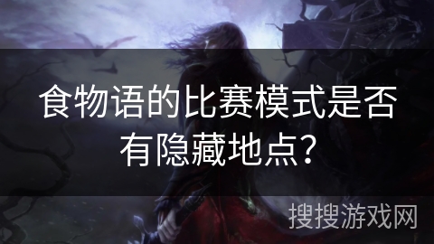 食物语的比赛模式是否有隐藏地点？