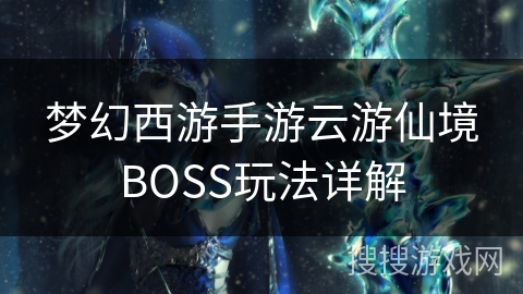 梦幻西游手游云游仙境BOSS玩法详解