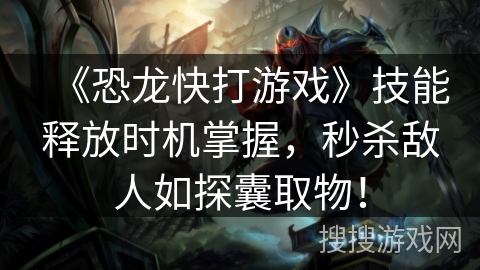 《恐龙快打游戏》技能释放时机掌握，秒杀敌人如探囊取物！