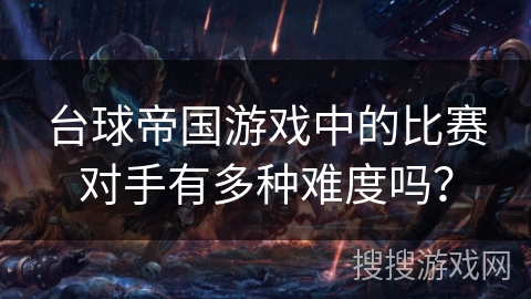 台球帝国游戏中的比赛对手有多种难度吗？