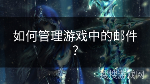 如何管理游戏中的邮件？