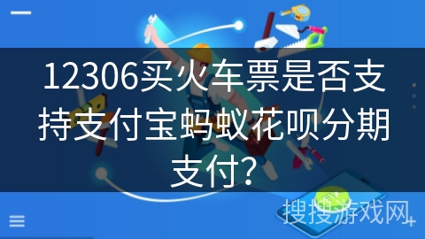 12306买火车票是否支持支付宝蚂蚁花呗分期支付？