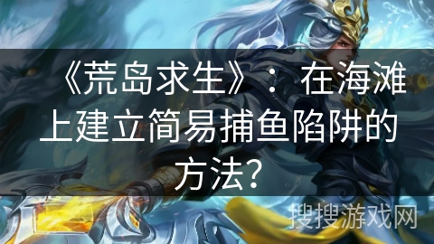 《荒岛求生》：在海滩上建立简易捕鱼陷阱的方法？
