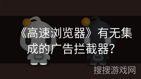 《高速浏览器》有无集成的广告拦截器？