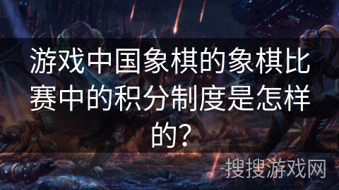 游戏中国象棋的象棋比赛中的积分制度是怎样的？