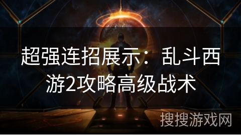 超强连招展示：乱斗西游2攻略高级战术