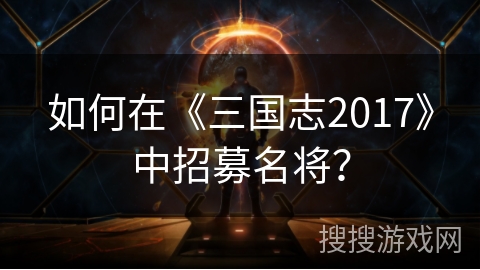 如何在《三国志2017》中招募名将？