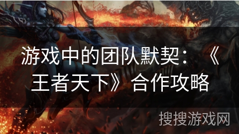 游戏中的团队默契：《王者天下》合作攻略