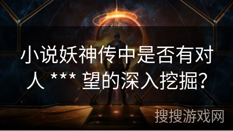 小说妖神传中是否有对人 *** 望的深入挖掘？