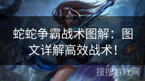 蛇蛇争霸战术图解：图文详解高效战术！