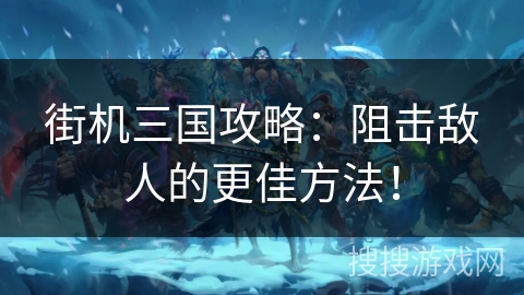 街机三国攻略：阻击敌人的更佳方法！