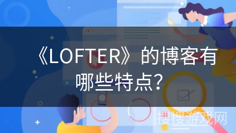 《LOFTER》的博客有哪些特点？