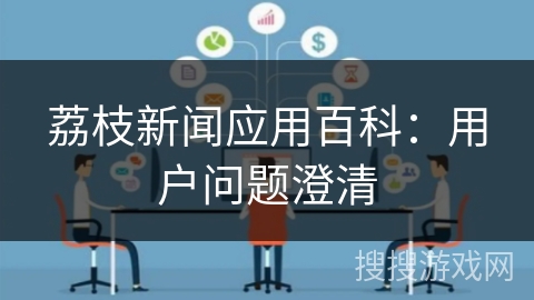 荔枝新闻应用百科：用户问题澄清