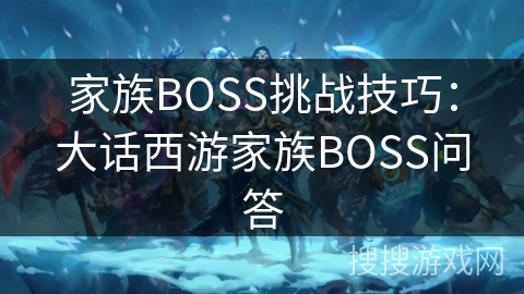家族BOSS挑战技巧：大话西游家族BOSS问答