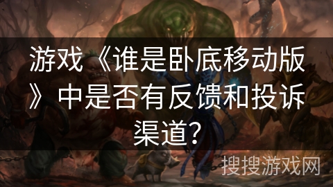 游戏《谁是卧底移动版》中是否有反馈和投诉渠道？