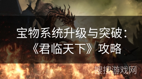 宝物系统升级与突破：《君临天下》攻略