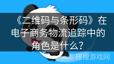 《二维码与条形码》在电子商务物流追踪中的角色是什么？