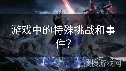 游戏中的特殊挑战和事件？