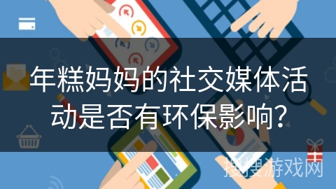 年糕妈妈的社交媒体活动是否有环保影响？