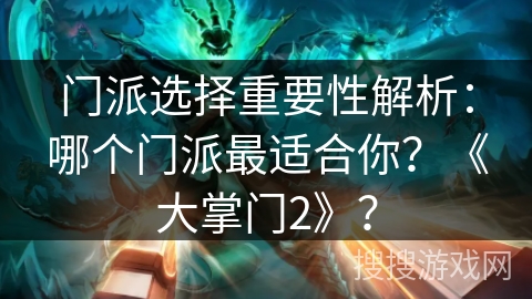 门派选择重要性解析：哪个门派最适合你？《大掌门2》？