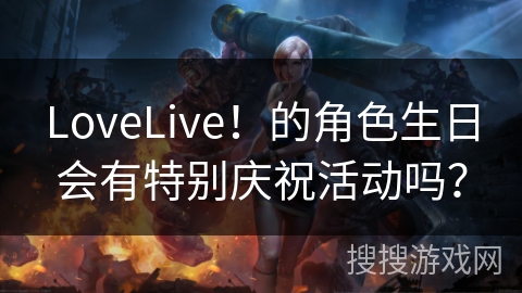 LoveLive！的角色生日会有特别庆祝活动吗？