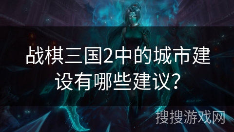 战棋三国2中的城市建设有哪些建议？