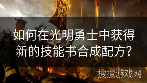 如何在光明勇士中获得新的技能书合成配方？