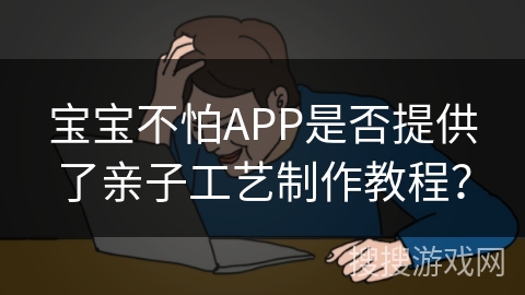 宝宝不怕APP是否提供了亲子工艺制作教程？
