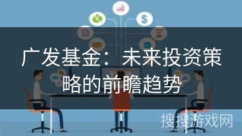 广发基金：未来投资策略的前瞻趋势