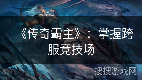 《传奇霸主》：掌握跨服竞技场